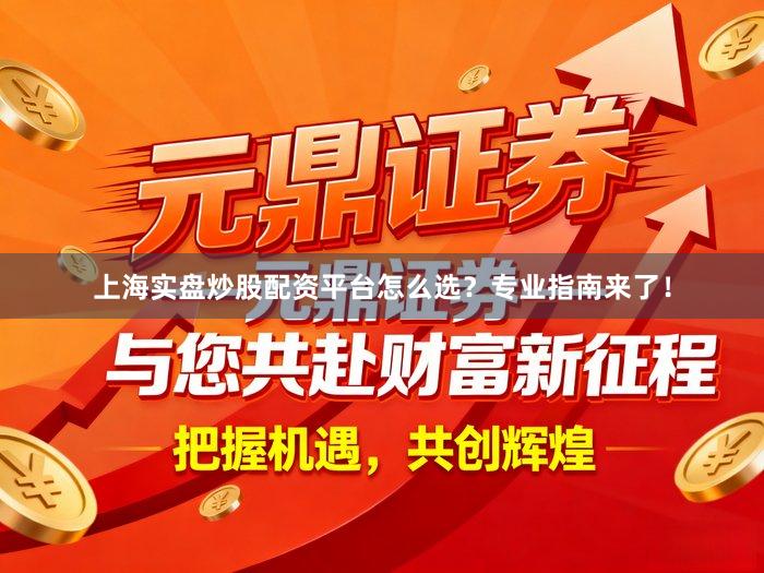 上海实盘炒股配资平台怎么选？专业指南来了！