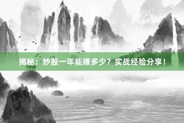 揭秘：炒股一年能赚多少？实战经验分享！
