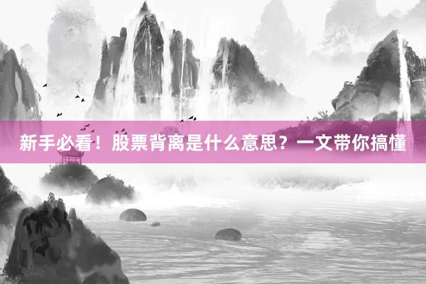 新手必看！股票背离是什么意思？一文带你搞懂