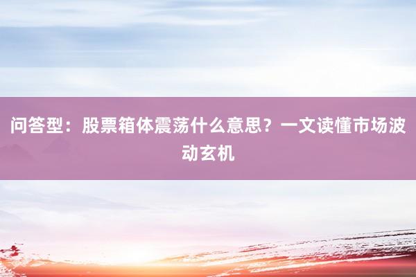 问答型：股票箱体震荡什么意思？一文读懂市场波动玄机