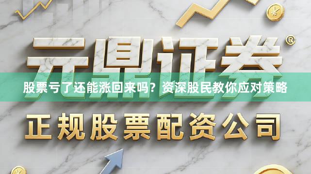 股票亏了还能涨回来吗？资深股民教你应对策略