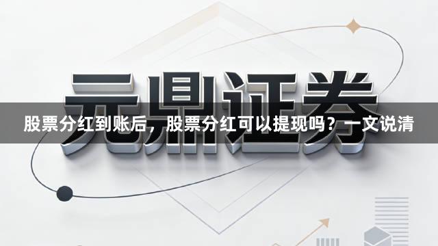 股票分红到账后，股票分红可以提现吗？一文说清