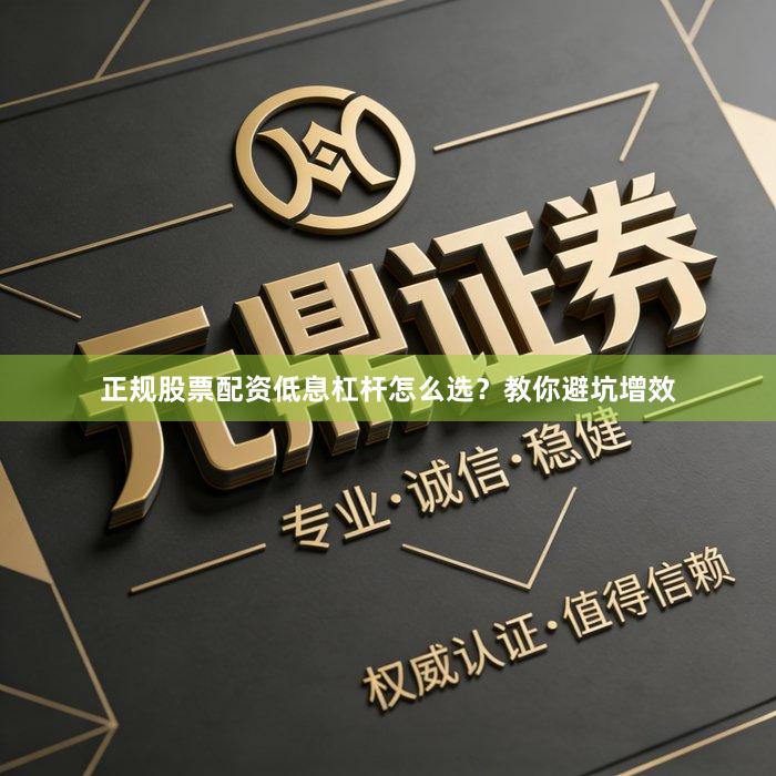 正规股票配资低息杠杆怎么选？教你避坑增效