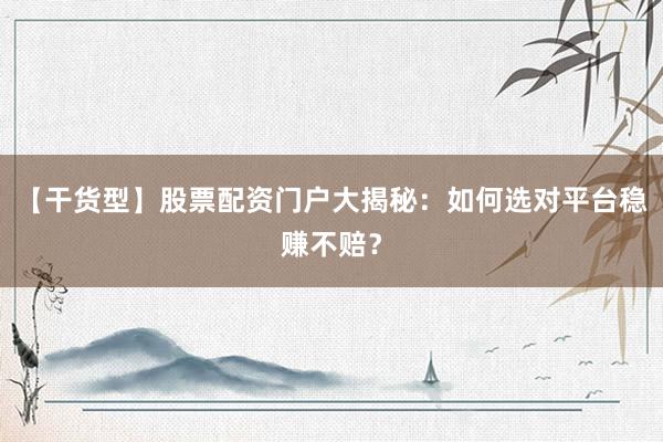 【干货型】股票配资门户大揭秘：如何选对平台稳赚不赔？