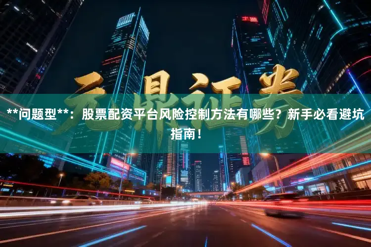 **问题型**：股票配资平台风险控制方法有哪些？新手必看避坑指南！