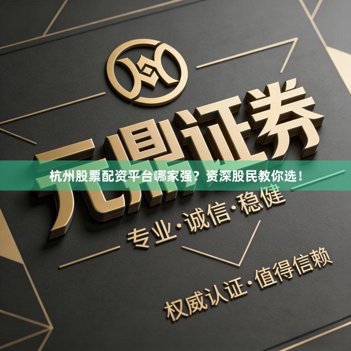 杭州股票配资平台哪家强？资深股民教你选！