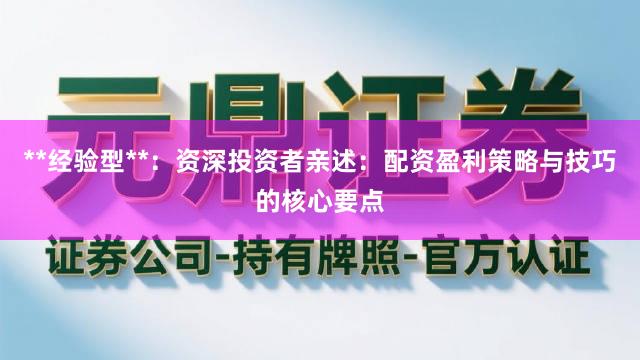 **经验型**：资深投资者亲述：配资盈利策略与技巧的核心要点