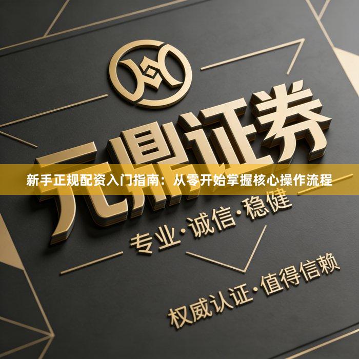 新手正规配资入门指南：从零开始掌握核心操作流程