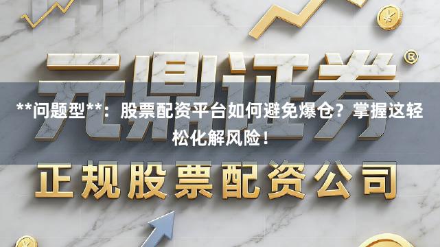 **问题型**：股票配资平台如何避免爆仓？掌握这轻松化解风险！