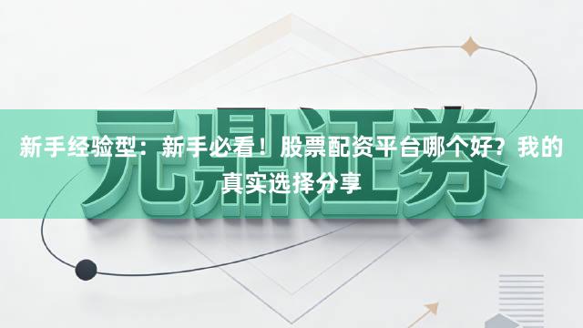 新手经验型：新手必看！股票配资平台哪个好？我的真实选择分享