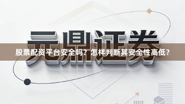 股票配资平台安全吗？怎样判断其安全性高低？