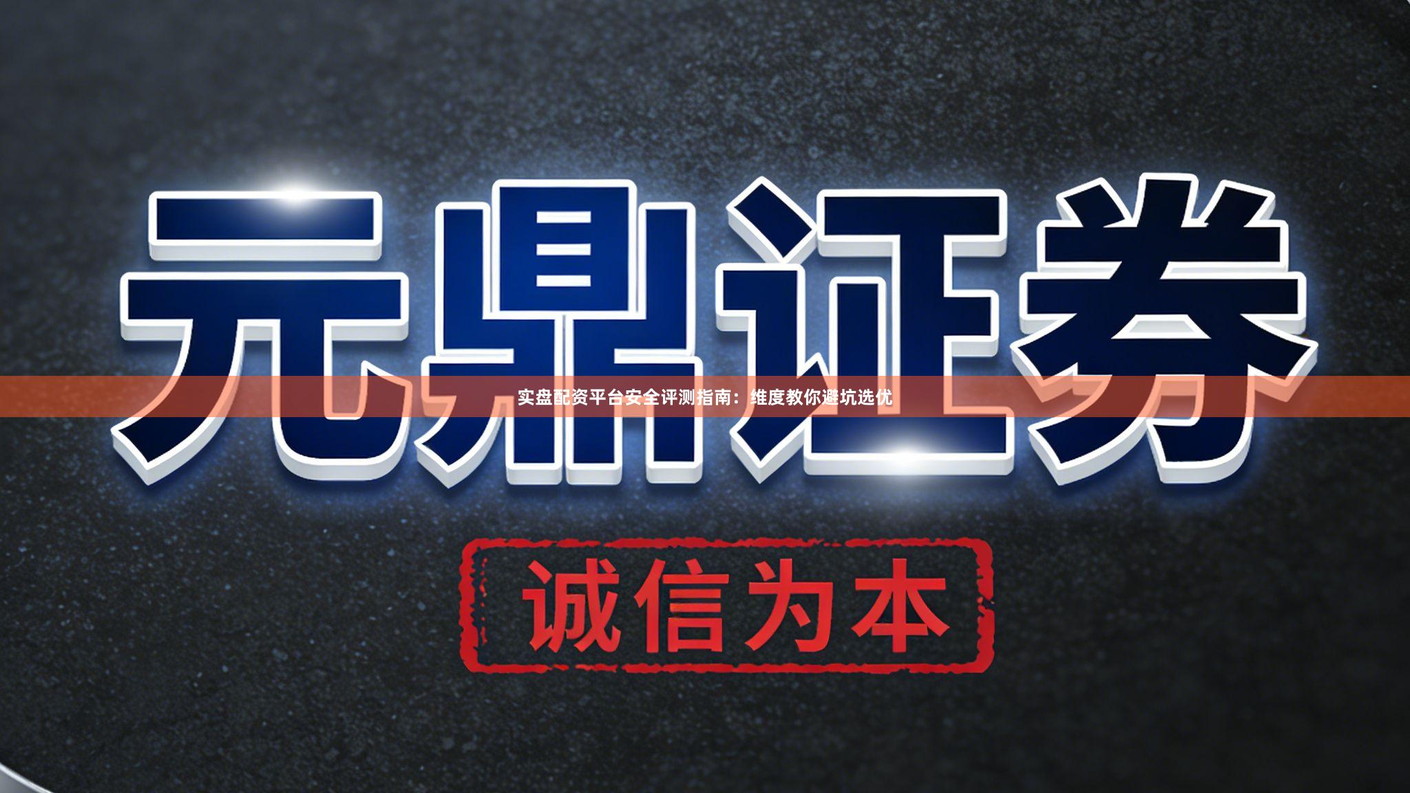 实盘配资平台安全评测指南：维度教你避坑选优