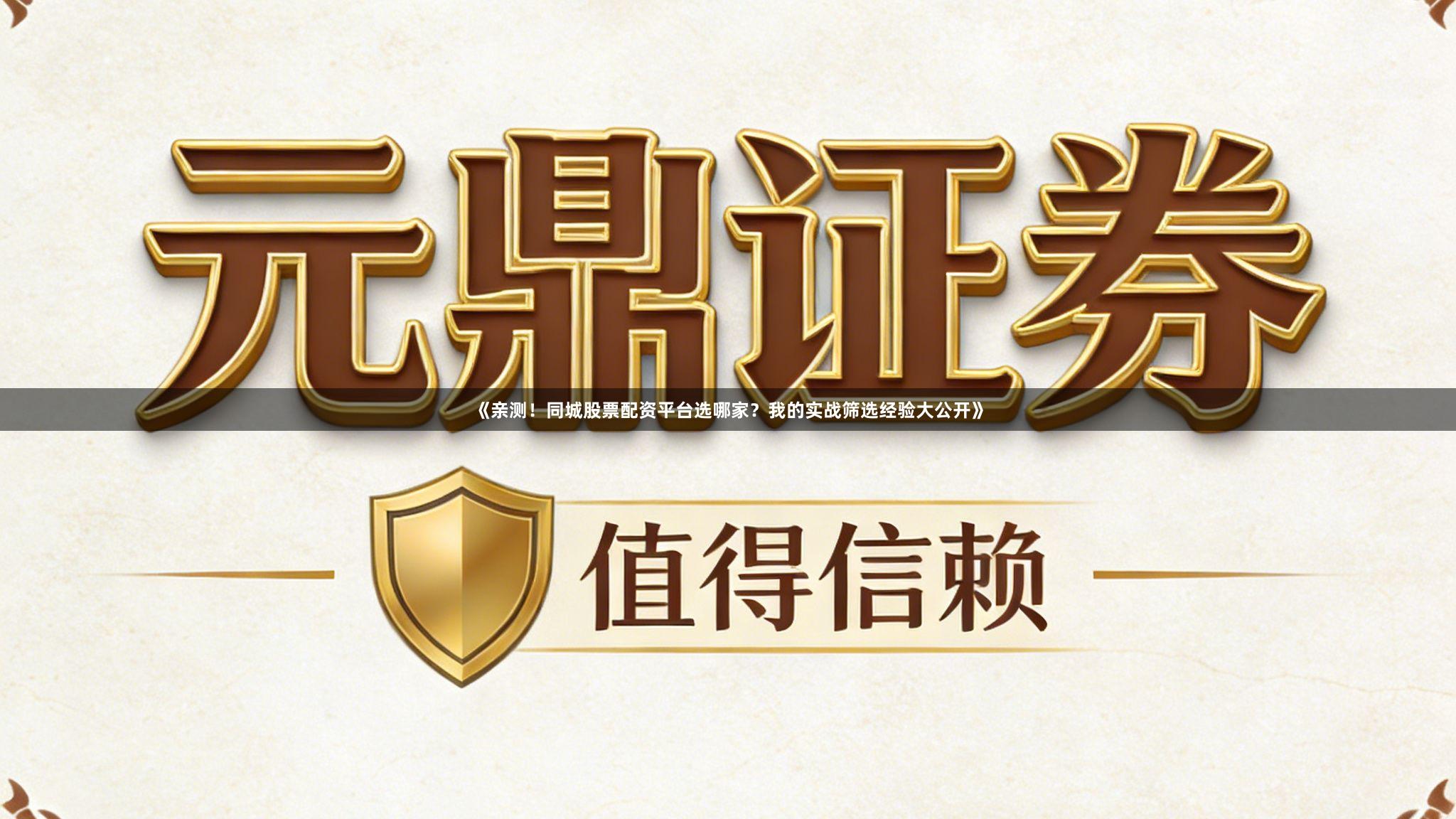 《亲测！同城股票配资平台选哪家？我的实战筛选经验大公开》