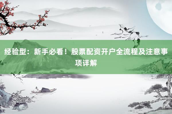 经验型：新手必看！股票配资开户全流程及注意事项详解
