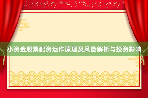 小资金股票配资运作原理及风险解析与投资影响