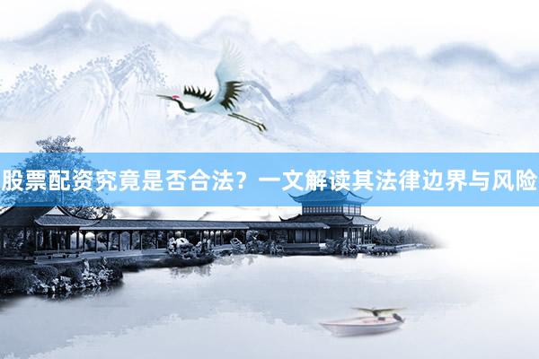 股票配资究竟是否合法？一文解读其法律边界与风险