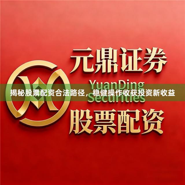 揭秘股票配资合法路径，稳健操作收获投资新收益
