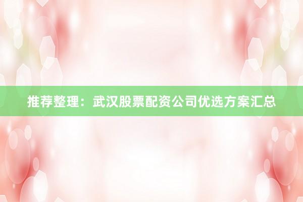 推荐整理：武汉股票配资公司优选方案汇总