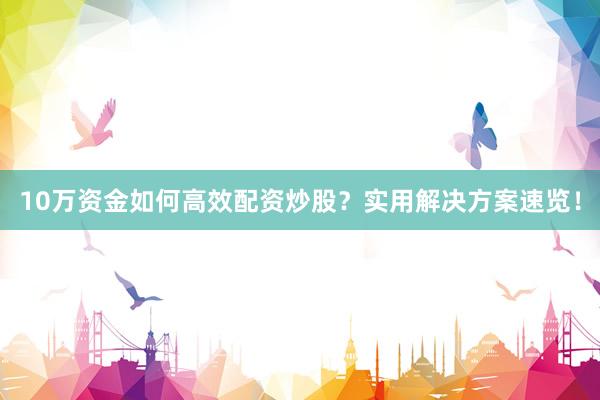 10万资金如何高效配资炒股？实用解决方案速览！