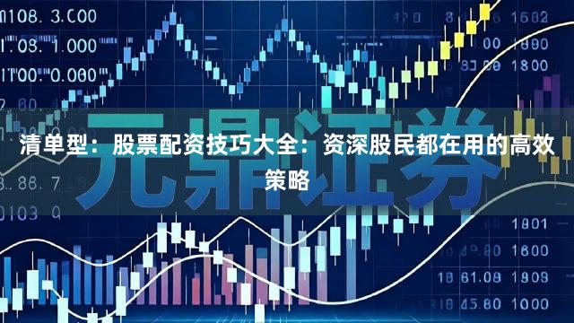 清单型：股票配资技巧大全：资深股民都在用的高效策略