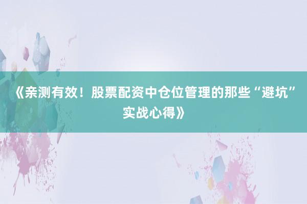 《亲测有效！股票配资中仓位管理的那些“避坑”实战心得》