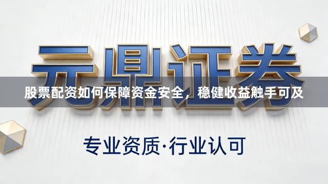 股票配资如何保障资金安全，稳健收益触手可及