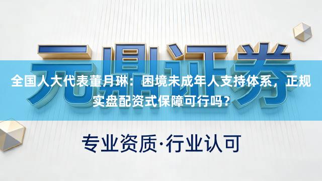 全国人大代表董月琳：困境未成年人支持体系，正规实盘配资式保障可行吗？