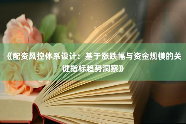 《配资风控体系设计：基于涨跌幅与资金规模的关键指标趋势洞察》