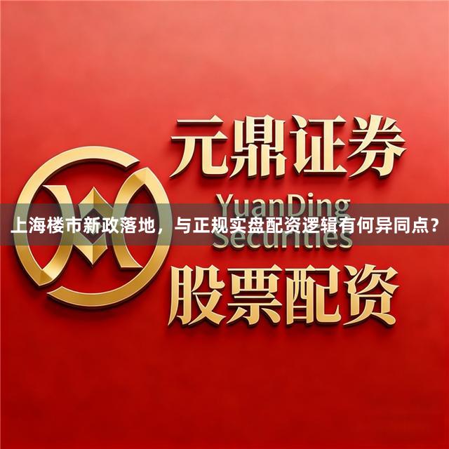 上海楼市新政落地，与正规实盘配资逻辑有何异同点？