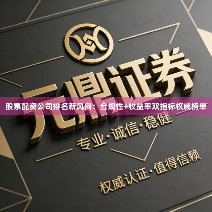 股票配资公司排名新风向：合规性+收益率双指标权威榜单