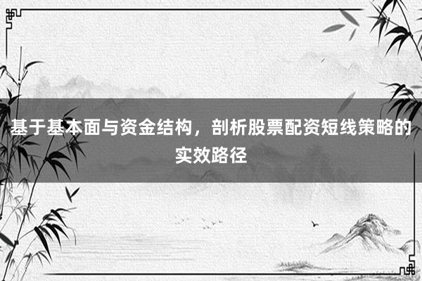 基于基本面与资金结构，剖析股票配资短线策略的实效路径