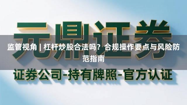 监管视角 | 杠杆炒股合法吗？合规操作要点与风险防范指南