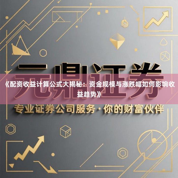 《配资收益计算公式大揭秘：资金规模与涨跌幅如何影响收益趋势》