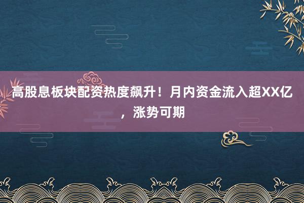 高股息板块配资热度飙升！月内资金流入超XX亿，涨势可期