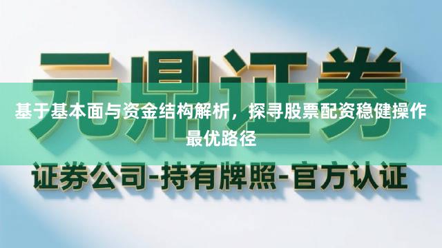 基于基本面与资金结构解析，探寻股票配资稳健操作最优路径