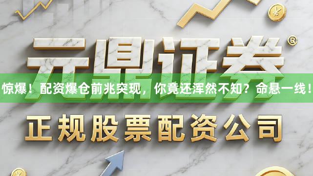 惊爆！配资爆仓前兆突现，你竟还浑然不知？命悬一线！
