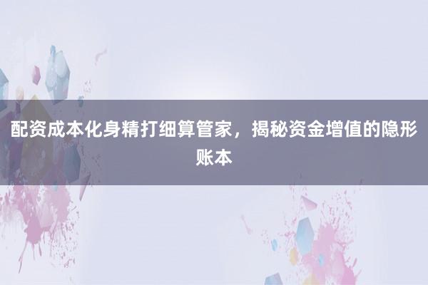 配资成本化身精打细算管家，揭秘资金增值的隐形账本
