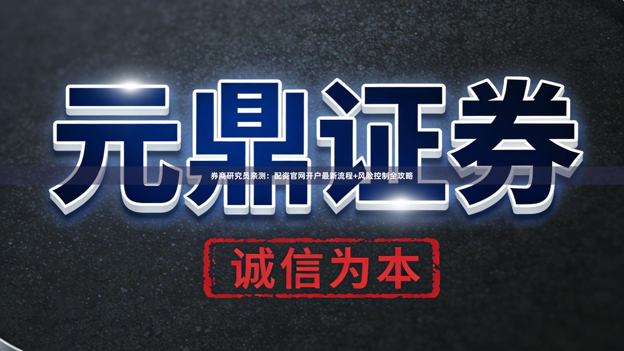 券商研究员亲测：配资官网开户最新流程+风险控制全攻略