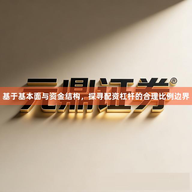 基于基本面与资金结构，探寻配资杠杆的合理比例边界