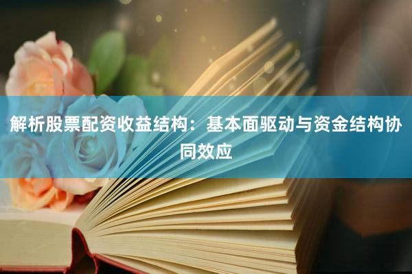 解析股票配资收益结构：基本面驱动与资金结构协同效应