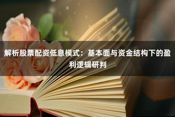 解析股票配资低息模式：基本面与资金结构下的盈利逻辑研判