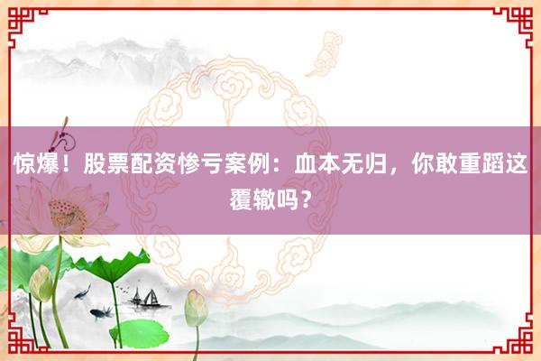 惊爆！股票配资惨亏案例：血本无归，你敢重蹈这覆辙吗？