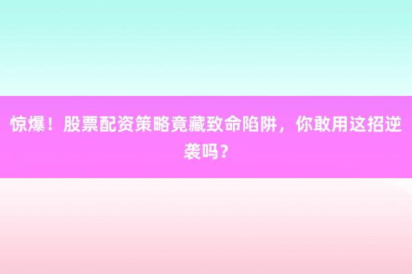 惊爆！股票配资策略竟藏致命陷阱，你敢用这招逆袭吗？