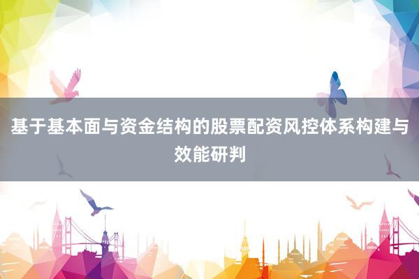 基于基本面与资金结构的股票配资风控体系构建与效能研判