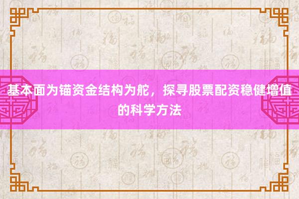 基本面为锚资金结构为舵，探寻股票配资稳健增值的科学方法