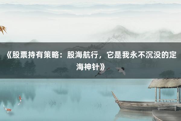 《股票持有策略：股海航行，它是我永不沉没的定海神针》