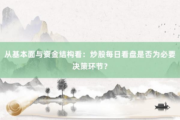 从基本面与资金结构看：炒股每日看盘是否为必要决策环节？