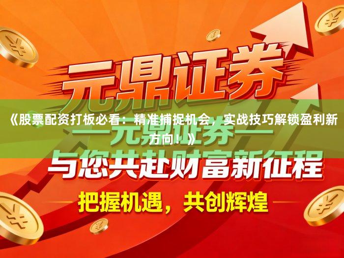 《股票配资打板必看：精准捕捉机会，实战技巧解锁盈利新方向！》