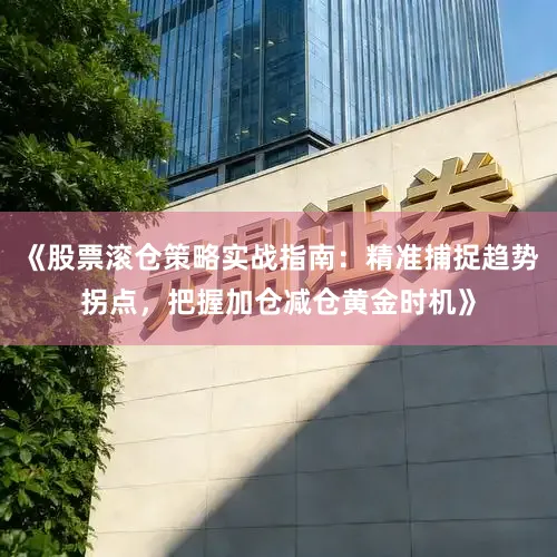《股票滚仓策略实战指南：精准捕捉趋势拐点，把握加仓减仓黄金时机》