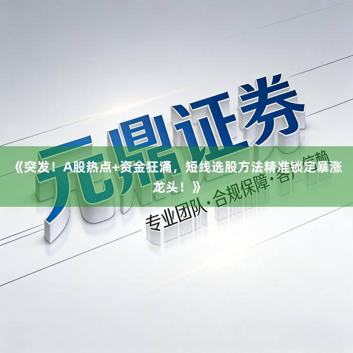 《突发！A股热点+资金狂涌，短线选股方法精准锁定暴涨龙头！》
